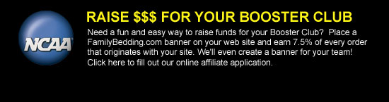 Raise $$$ for your booster club Need a fun and easy way to raise funds for your Booster Club?  Place a FamilyBedding.com banner on your web site and earn 7.5% of every order that originates with your site. We'll even create a banner for your team! Click here to fill out our online affiliate application.